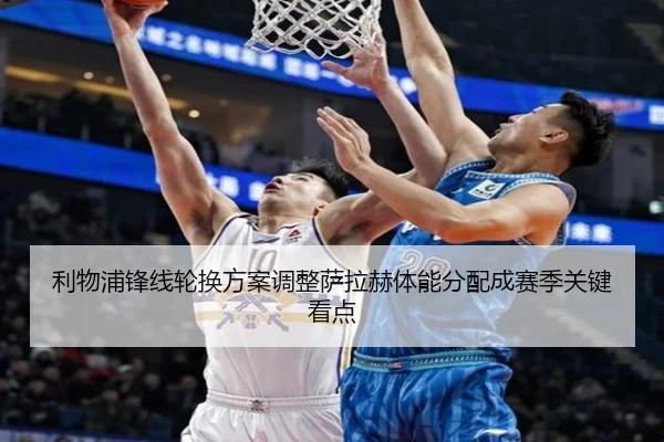 利物浦锋线轮换方案调整萨拉赫体能分配成赛季关键看点